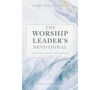 The Worship Leader's Devotional: 40 Days of Heartfelt Worship, Authentic Leadership, and Deep Encounters with God’s Presence: A Daily Journey for ... Humility, and Spirit-Led Ministry Focu