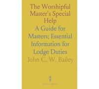The Worshipful Master's Special Help: A Guide for Masters; Essential Information for Lodge Duties