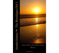 The Worshipper, Vol1: Jesus Christ, the Golden King, Book 1