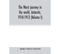 The Worst Journey In The World, Antarctic, 1910-1913 (Volume I)