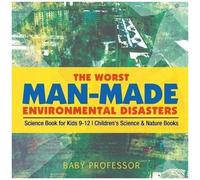 The Worst Man-Made Environmental Disasters - Science Book For Kids 9-12 Children's Science & Nature Books