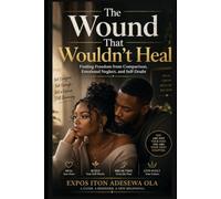 The Wound That Wouldn't Heal: Finding Freedom from Comparison, Emotional Neglect, and Self-Doubt