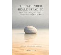 The Wounded Heart, Steadied: A Field Guide to Sitting With Grief and Anxiety Without Being Ruled by Them