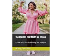 The Wounds That Made Me Strong: A True Story of Pain, Healing, and Strength