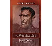 The Wrath of God: Lope de Aguirre, Revolutionary of the Americas