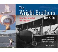 The Wright Brothers for Kids: How They Invented the Airplane : 21 Activities Exploring the Science and History of Flight