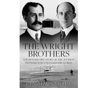 The Wright Brothers: The Remarkable Story of the Aviation Pioneers Who Changed the World