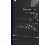 The Writer: A Concise, Complete, And Practical Textbook Of Rhetoric, Designed To Aid In The Appreciation As Well As Production Of