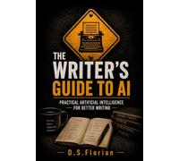 The Writer’s Guide to AI: Practical Artificial Intelligence for Planning, Writing, Revising, and Publishing Better Books