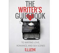The Writer's Guidebook to Writing Love, Romance, and Sex Scenes