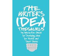 The Writer's Idea Thesaurus: An Interactive Guide for Developing Ideas for Novels and Short Stories Fred White Fred White (Auteur)
