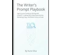 The Writer's Prompt Playbook: High-Income Freelance Writing with ChatGPT: Crafting SEO-Optimized Articles, Marketing Copy, and Brand Voice at Scale
