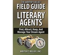 The Writer's Relief Field Guide To Literary Agents: Find, Attract, Keep, And Manage Your Dream Agent