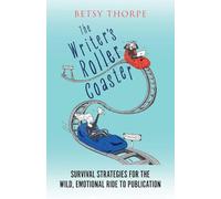 The Writer's Roller Coaster: Survival Strategies for the Wild, Emotional Ride to Publication