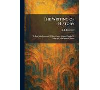 The Writing of History: By Jean Jules Jusserand, Wilbur Cortez Abbott, Charles W. Colby and John Spencer Bassett