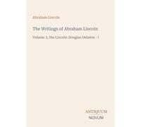 The Writings of Abraham Lincoln: Volume 3, the Lincoln-Douglas Debates - I