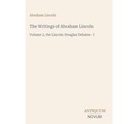 The Writings of Abraham Lincoln: Volume 3, the Lincoln-Douglas Debates - I
