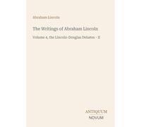 The Writings of Abraham Lincoln: Volume 4, the Lincoln-Douglas Debates - II