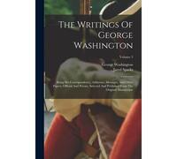 The Writings Of George Washington: Being His Correspondence, Addresses, Messages, And Other Papers, Official And Private, Selected And Published From