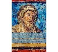 The Writings of Lactantius: The Divine Institutes and Other Treatises