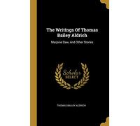 The Writings Of Thomas Bailey Aldrich: Marjorie Daw, And Other Stories