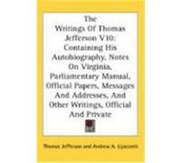 The Writings of Thomas Jefferson V10: Containing His Autobiography, Notes on Virginia, Parliamentary Manual, Official Papers, Messages and Addresses, Jefferson, Thomas (Auteur)