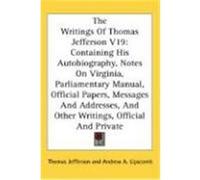 The Writings of Thomas Jefferson V19: Containing His Autobiography, Notes on Virginia, Parliamentary Manual, Official Papers, Messages and Addresses, Jefferson, Thomas (Auteur)