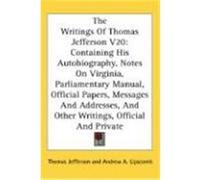 The Writings of Thomas Jefferson V20: Containing His Autobiography, Notes on Virginia, Parliamentary Manual, Official Papers, Messages and Addresses, Jefferson, Thomas (Auteur)