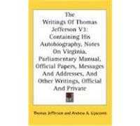 The Writings of Thomas Jefferson V3: Containing His Autobiography, Notes on Virginia, Parliamentary Manual, Official Papers, Messages and Addresses, a Jefferson, Thomas (Auteur)