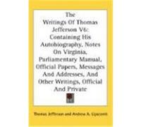 The Writings of Thomas Jefferson V6: Containing His Autobiography, Notes on Virginia, Parliamentary Manual, Official Papers, Messages and Addresses, a Jefferson, Thomas (Auteur)