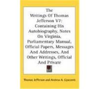 The Writings of Thomas Jefferson V7: Containing His Autobiography, Notes on Virginia, Parliamentary Manual, Official Papers, Messages and Addresses, a Jefferson, Thomas (Auteur)