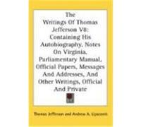 The Writings of Thomas Jefferson V8: Containing His Autobiography, Notes on Virginia, Parliamentary Manual, Official Papers, Messages and Addresses, a Jefferson, Thomas (Auteur)