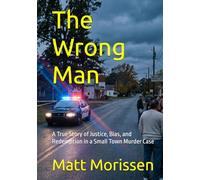 The Wrong Man: A True Story of Justice, Bias, and Redemption in a Small Town Murder Case