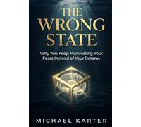 The Wrong State: Why You Keep Manifesting Your Fears Instead of Your Dreams