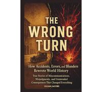 The Wrong Turn: How Accidents, Errors, and Blunders Rewrote World History: True Stories of Miscommunications, Misjudgments, and Unintended Consequences That Changed Everything