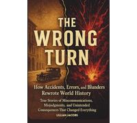 The Wrong Turn: How Accidents, Errors, and Blunders Rewrote World History: True Stories of Miscommunications, Misjudgments, and Unintended Consequences That Changed Everything