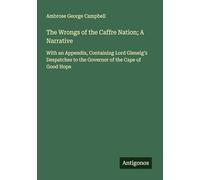 The Wrongs of the Caffre Nation; A Narrative: With an Appendix, Containing Lord Glenelg's Despatches to the Governor of the Cape of Good Hope