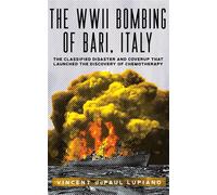 The WWII Bombing of Bari, Italy The Classified Disaster and Coverup that Launched the Discovery of Chemotherapy - Lupiano, Vincent dePaul - Armin Lear Press - ebook (ePub) - Livre