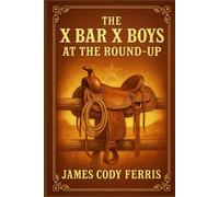 The X Bar X Boys at the Round-Up: Western adventure for young readers with cowboy life, ranch work, thrilling round-up action and frontier challenges