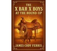 The X Bar X Boys at the Round-Up: Western adventure for young readers with cowboy life, ranch work, thrilling round-up action and frontier challenges