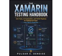 THE XAMARIN TESTING HANDBOOK: Unit Tests, UI Automation, and CI/CD Pipelines for Bulletproof Apps - From TDD to Production