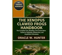 THE XENOPUS CLAWED FROGS HANDBOOK: The Complete Care, Breeding, and Conservation Guide for Hobbyists, Researchers, and Amphibian Enthusiasts.