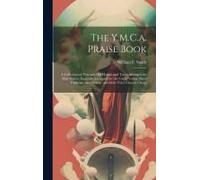 The Y.M.C.A. Praise Book: A Collection Of New And Old Hymns And Tunes Arranged For Male Voices, Especially Designed For The Use Of Young Men's C
