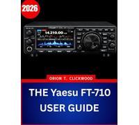 THE Yaesu FT-710 USER GUIDE 2026: The Complete Step-by-Step Manual to Master HF & 50 MHz Operation with Expert Tips and Tricks for Beginners and Seniors
