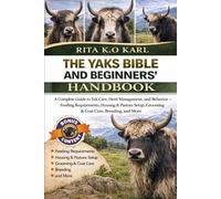 THE YAKS BIBLE AND BEGINNERS’ HANDBOOK: A Complete Guide to Yak Care, Herd Management, and Behavior - Feeding Requirements, Housing & Pasture Setup, Grooming & Coat Care, Breeding, and More.
