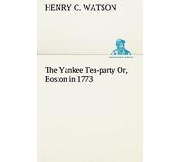 The Yankee Tea-Party Or, Boston In 1773