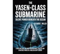 The Yasen-Class Submarine: Silent Power Beneath the Ocean: A Deep Dive into the High-Tech Weapons, Stealth, and Strategic Power of a Nuclear Navy Legend