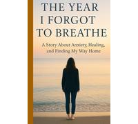 The Year I Forgot to Breathe: A Story About Anxiety, Healing, and Finding My Way Home