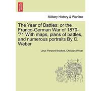 The Year Of Battles: Or The Franco-German War Of 1870-'71 With Maps, Plans Of Battles, And Numerous Portraits By C. Weber