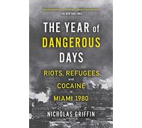 The Year of Dangerous Days: Riots, Refugees, and Cocaine in Miami 1980